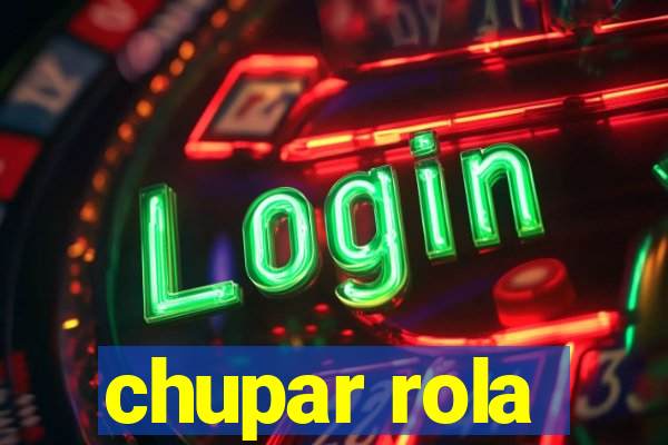 chupar rola